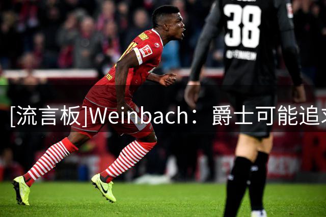 [流言板]Weinbach：爵士可能追求AJ-格林，交易特例足以匹配其薪资